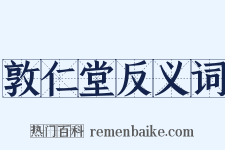 敦仁堂反义词是什么意思的图片